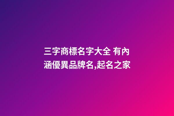三字商標名字大全 有內涵優異品牌名,起名之家